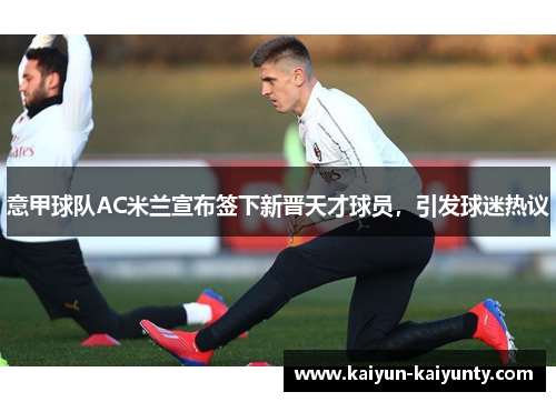 意甲球队AC米兰宣布签下新晋天才球员，引发球迷热议