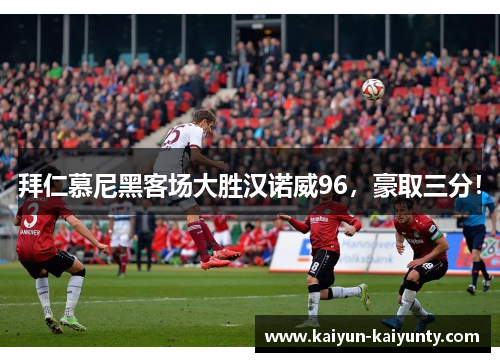 拜仁慕尼黑客场大胜汉诺威96，豪取三分！