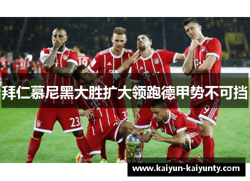 拜仁慕尼黑大胜扩大领跑德甲势不可挡