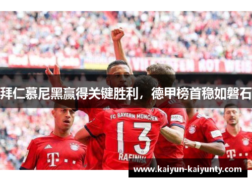 拜仁慕尼黑赢得关键胜利，德甲榜首稳如磐石