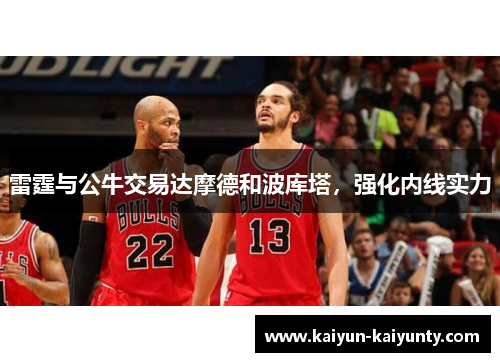 雷霆与公牛交易达摩德和波库塔，强化内线实力
