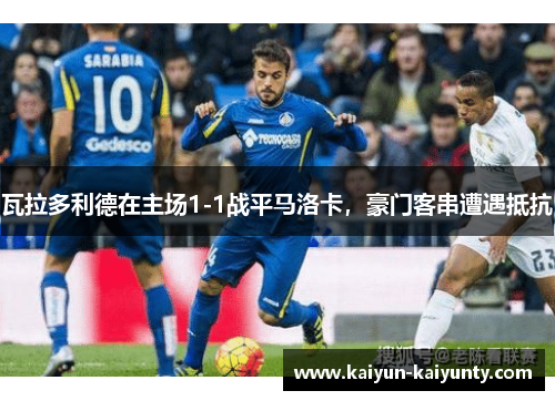 瓦拉多利德在主场1-1战平马洛卡，豪门客串遭遇抵抗