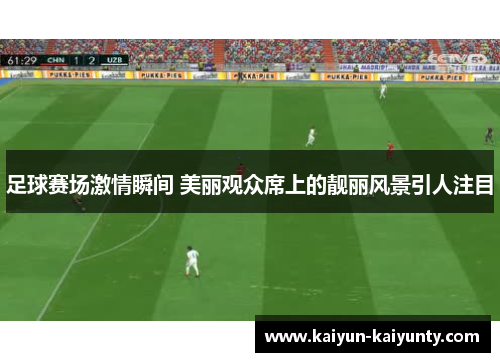 足球赛场激情瞬间 美丽观众席上的靓丽风景引人注目