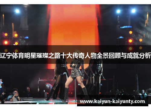 辽宁体育明星璀璨之路十大传奇人物全景回顾与成就分析