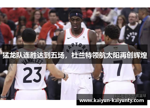 猛龙队连胜达到五场，杜兰特领航太阳再创辉煌