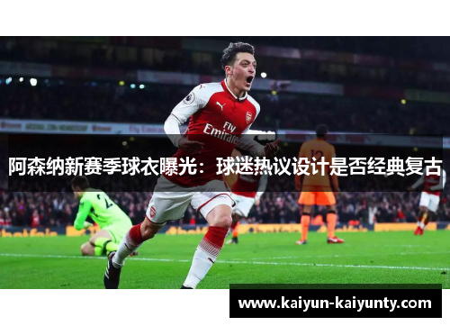 阿森纳新赛季球衣曝光：球迷热议设计是否经典复古