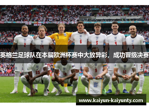 英格兰足球队在本届欧洲杯赛中大放异彩，成功晋级决赛
