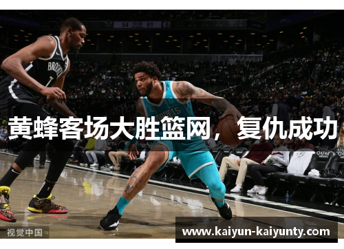 黄蜂客场大胜篮网，复仇成功
