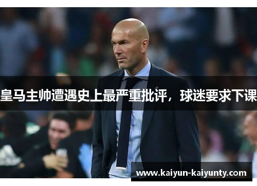 皇马主帅遭遇史上最严重批评，球迷要求下课