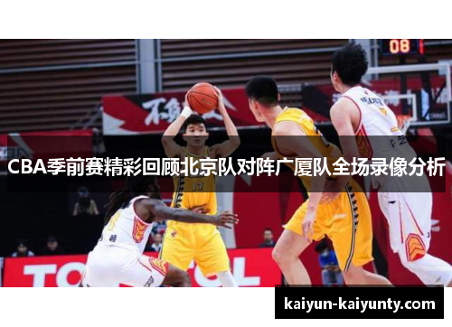 CBA季前赛精彩回顾北京队对阵广厦队全场录像分析