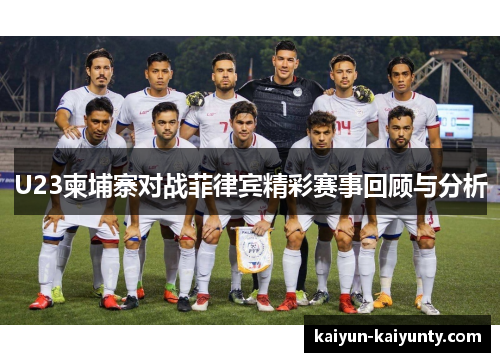 U23柬埔寨对战菲律宾精彩赛事回顾与分析
