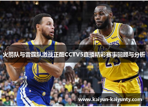 火箭队与雷霆队激战正酣CCTV5直播精彩赛事回顾与分析