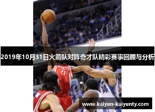 2019年10月31日火箭队对阵奇才队精彩赛事回顾与分析