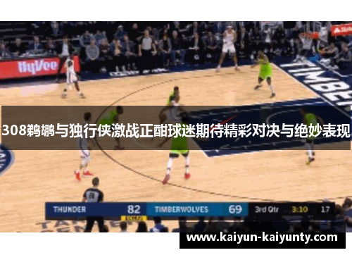 308鹈鹕与独行侠激战正酣球迷期待精彩对决与绝妙表现